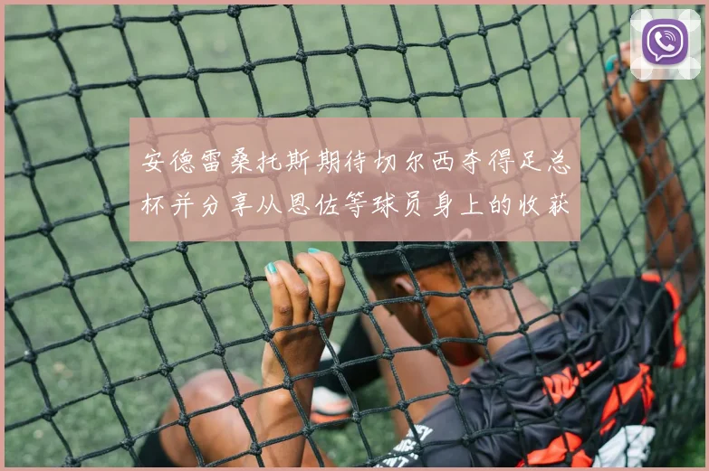 安德雷桑托斯期待切尔西夺得足总杯并分享从恩佐等球员身上的收获