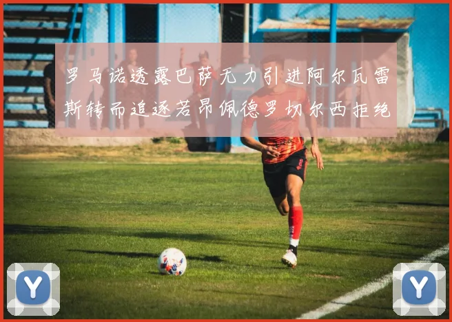 罗马诺透露巴萨无力引进阿尔瓦雷斯转而追逐若昂佩德罗切尔西拒绝放人