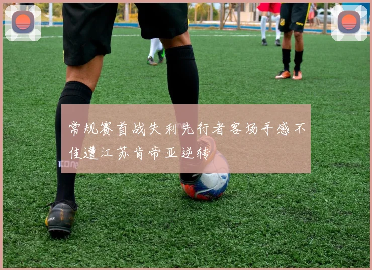 常规赛首战失利先行者客场手感不佳遭江苏肯帝亚逆转