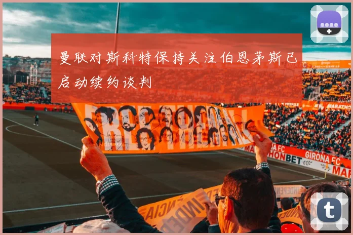 曼联对斯科特保持关注伯恩茅斯已启动续约谈判
