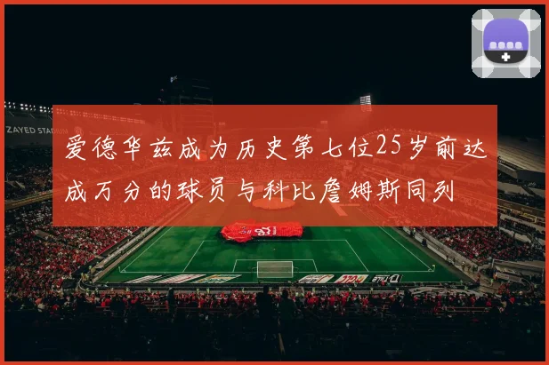爱德华兹成为历史第七位25岁前达成万分的球员与科比詹姆斯同列
