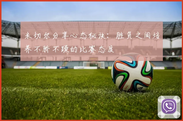 米切尔分享心态秘诀：胜负之间培养不骄不躁的比赛态度